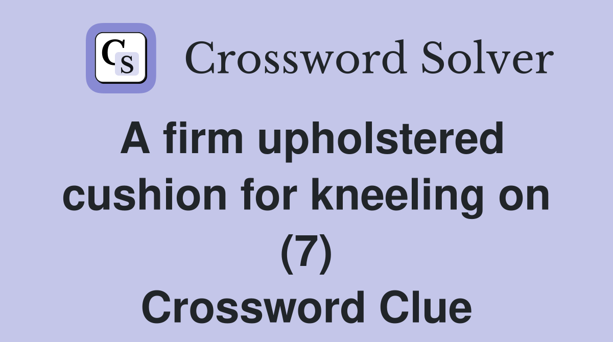 A firm upholstered cushion for kneeling on (7) Crossword Clue Answers
